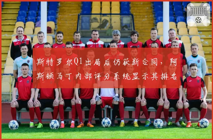 斯特罗尔Q1出局后仍获新合同，阿斯顿马丁内部评分系统显示其排名垫底