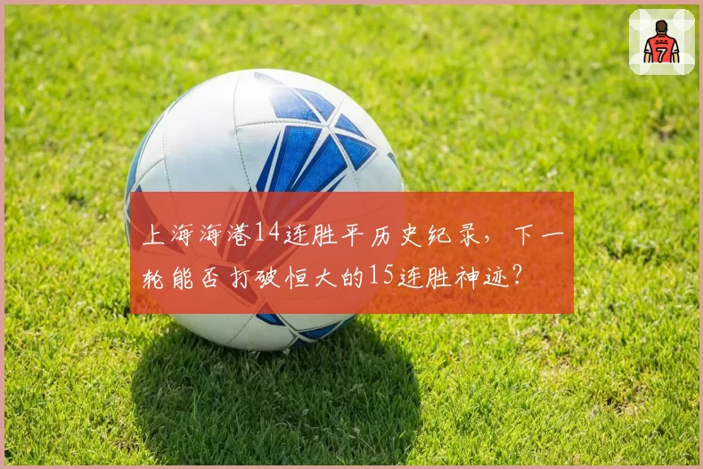 上海海港14连胜平历史纪录,下一轮能否打破恒大的15连胜神迹?