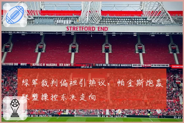 绿军裁判偏袒引热议,帕金斯炮轰联盟操控东决走向