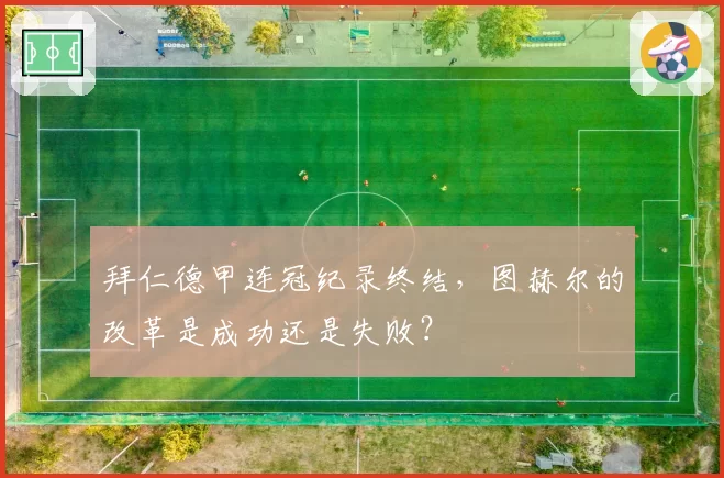 拜仁德甲连冠纪录终结,图赫尔的改革是成功还是失败?
