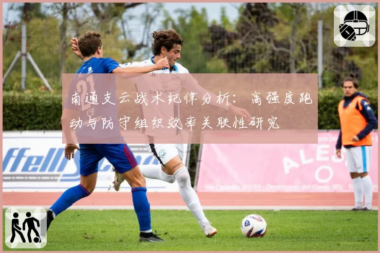 南通支云战术纪律分析：高强度跑动与防守组织效率关联性研究