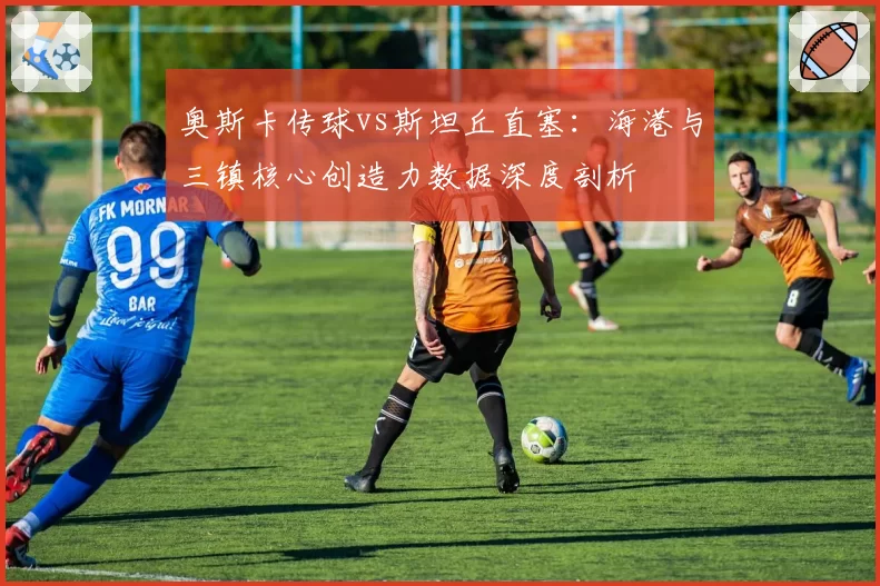 奥斯卡传球vs斯坦丘直塞:海港与三镇核心创造力数据深度剖析