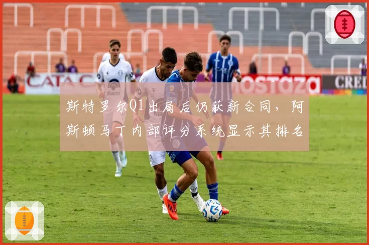斯特罗尔Q1出局后仍获新合同，阿斯顿马丁内部评分系统显示其排名垫底