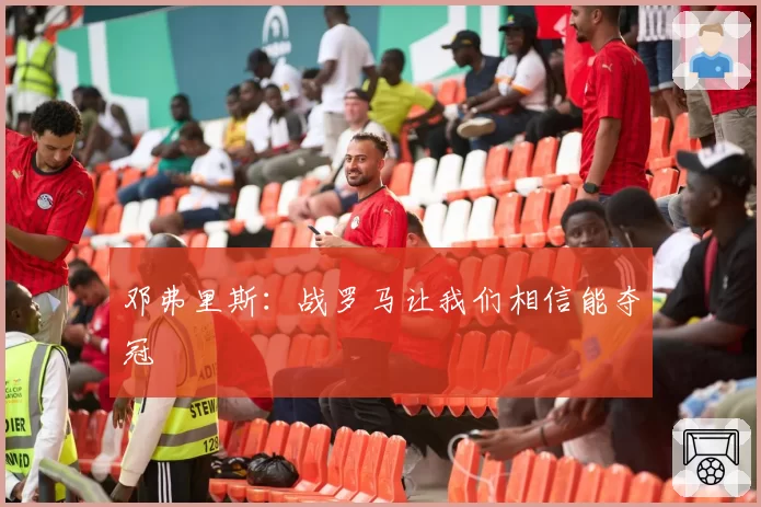 邓弗里斯：战罗马让我们相信能夺冠