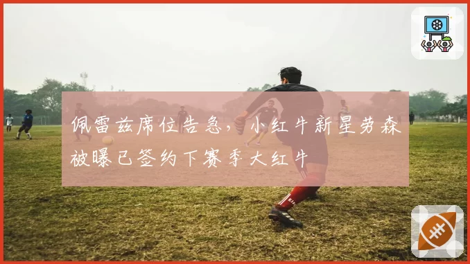 佩雷兹席位告急,小红牛新星劳森被曝已签约下赛季大红牛