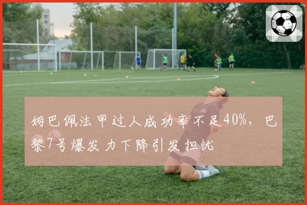 姆巴佩法甲过人成功率不足40%，巴黎7号爆发力下降引发担忧