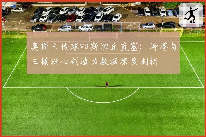 奥斯卡传球vs斯坦丘直塞：海港与三镇核心创造力数据深度剖析