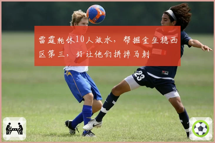 雷霆轮休10人放水,帮掘金坐稳西区第三,好让他们拼掉马刺