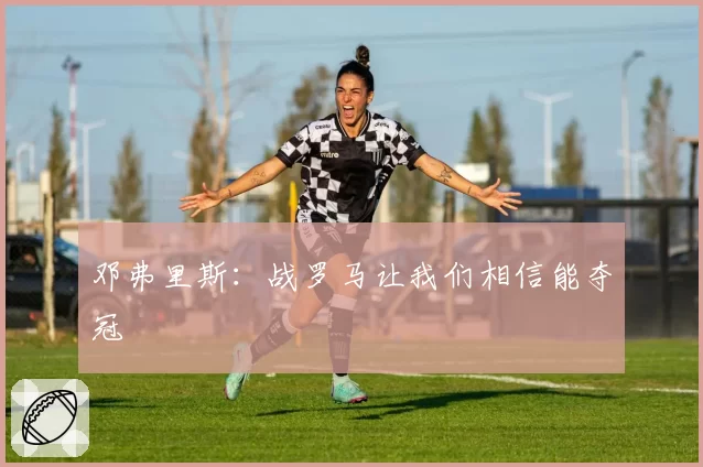 邓弗里斯：战罗马让我们相信能夺冠