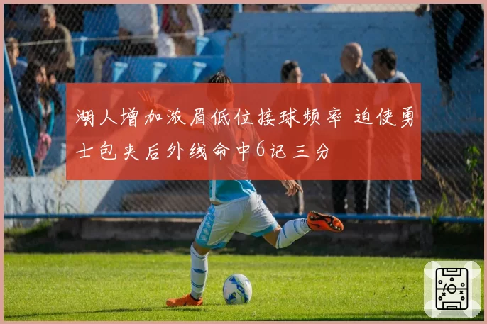 湖人增加浓眉低位接球频率 迫使勇士包夹后外线命中6记三分